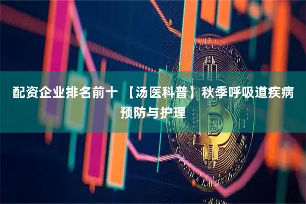 配资企业排名前十 【汤医科普】秋季呼吸道疾病预防与护理