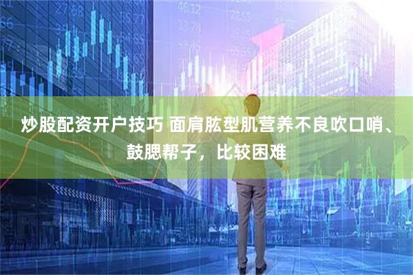 炒股配资开户技巧 面肩肱型肌营养不良吹口哨、鼓腮帮子，比较困难